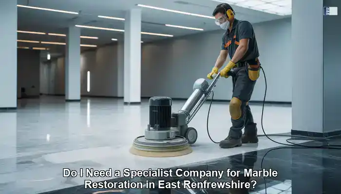 Marble Restoration: Do You Need a Specialist in East Renfrewshire?